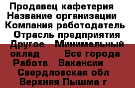 Продавец кафетерия › Название организации ­ Компания-работодатель › Отрасль предприятия ­ Другое › Минимальный оклад ­ 1 - Все города Работа » Вакансии   . Свердловская обл.,Верхняя Пышма г.